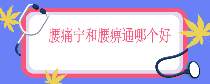 腰痛宁和腰痹通哪个好