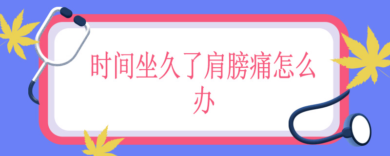 时间坐久了肩膀痛怎么办