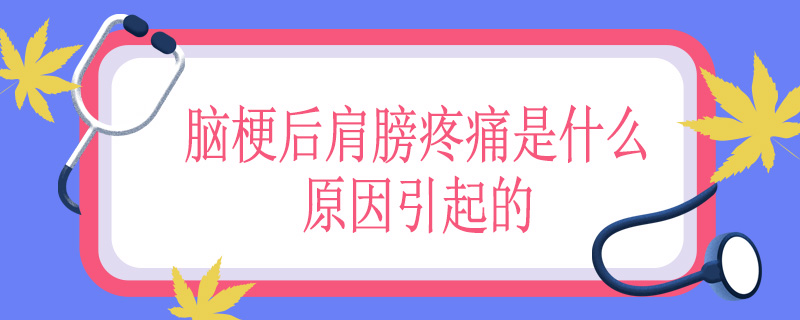 脑梗后肩膀疼痛是什么原因引起的