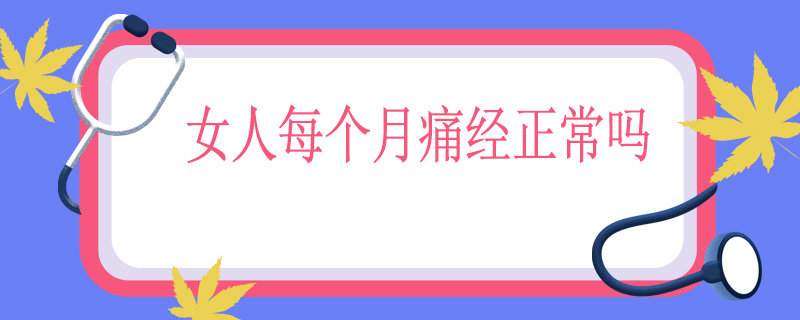 女人每个月痛经正常吗