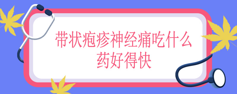 带状疱疹神经痛吃什么药好得快