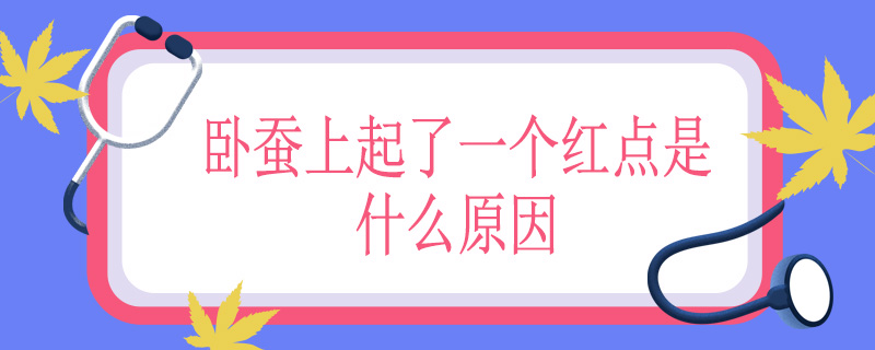 卧蚕上起了一个红点是什么原因