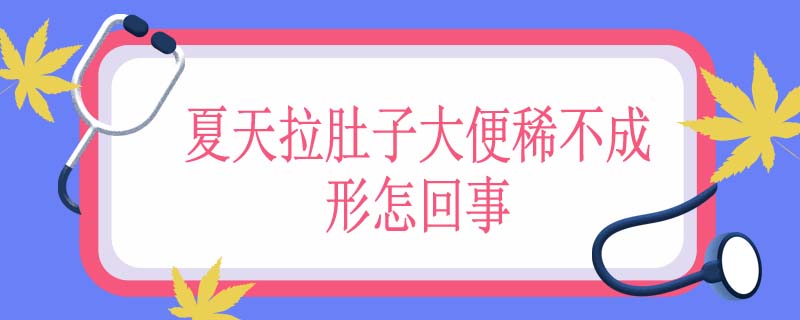 夏天拉肚子大便稀不成形怎回事