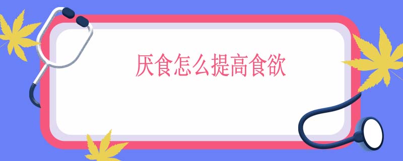 厌食怎么提高食欲