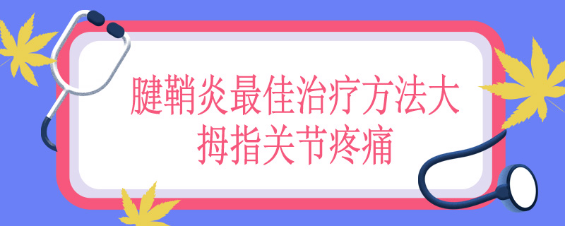 腱鞘炎最佳治疗方法大拇指关节疼痛