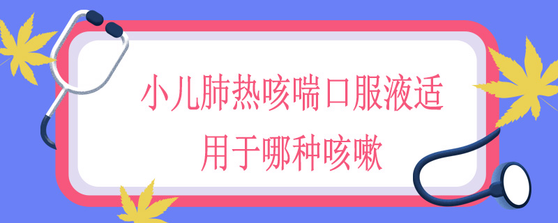 小儿肺热咳喘口服液适用于哪种咳嗽