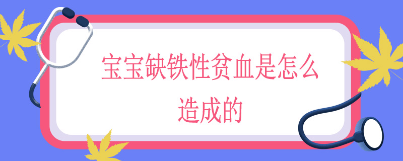 宝宝缺铁性贫血是怎么造成的