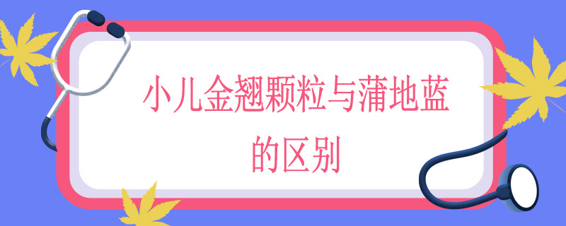 小儿金翘颗粒与蒲地蓝的区别