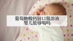 葡萄糖酸钙锌口服溶液婴儿能够喝吗
