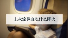 上火流鼻血吃什么降火