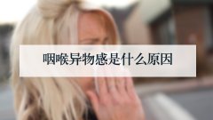 咽喉异物感是什么原因