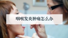 咽喉发炎肿痛怎么办