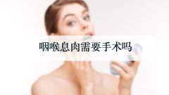 咽喉息肉需要手术吗