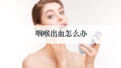 咽喉出血怎么办