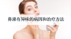 鼻涕有异味的病因和治疗方法