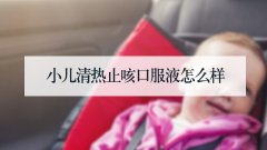 小儿清热止咳口服液怎么样