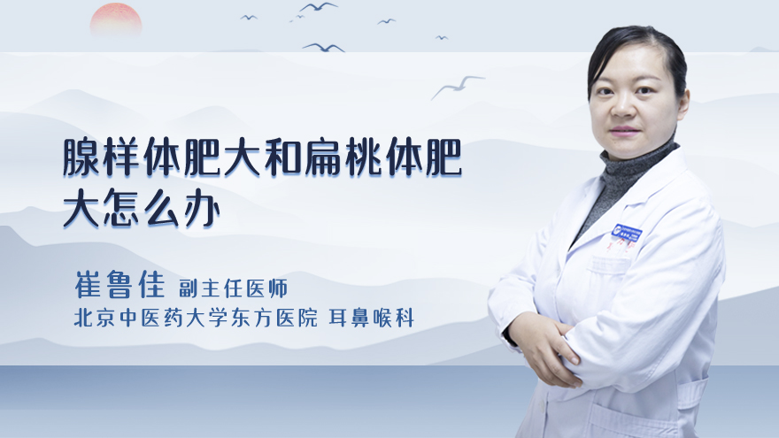 腺样体肥大和扁桃体肥大怎么办