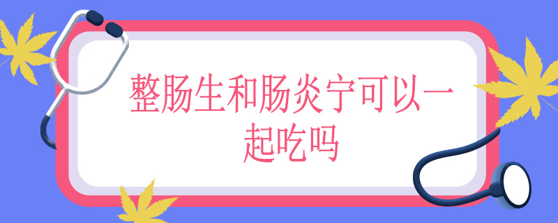 整肠生和肠炎宁可以一起吃吗