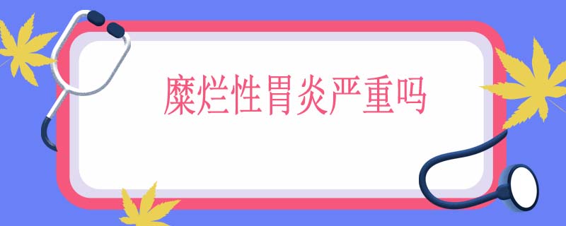 糜烂性胃炎严重吗