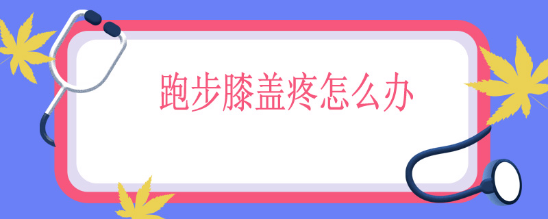跑步膝盖疼怎么办