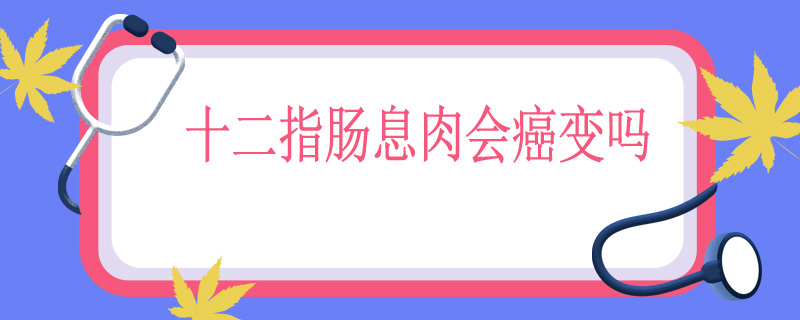 十二指肠息肉会癌变吗