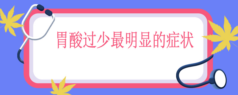 胃酸过少最明显的症状
