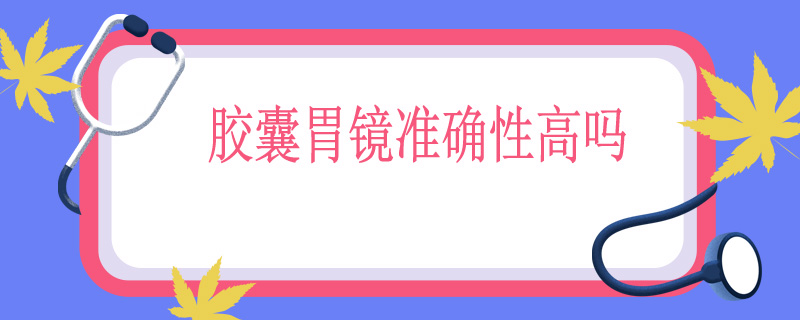 胶囊胃镜准确性高吗