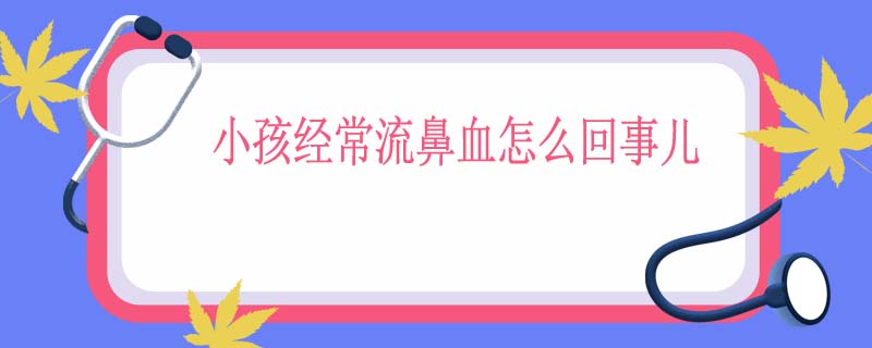 小孩经常流鼻血怎么回事儿