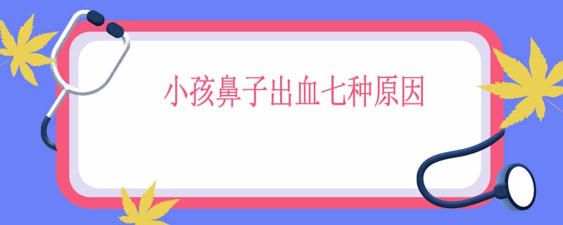 小孩鼻子出血七种原因