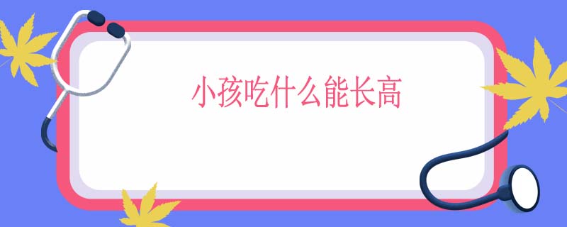 小孩吃什么能长高