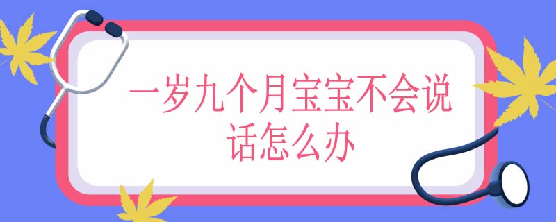 一岁九个月宝宝不会说话怎么办