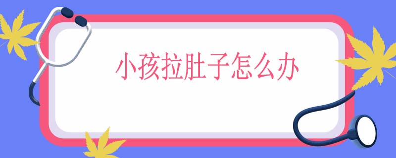 小孩拉肚子怎么办