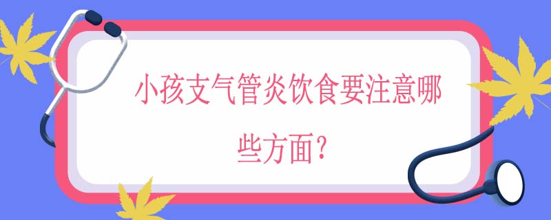 小孩支气管炎饮食要注意哪些方面