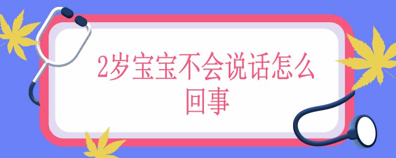 2岁宝宝不会说话怎么回事