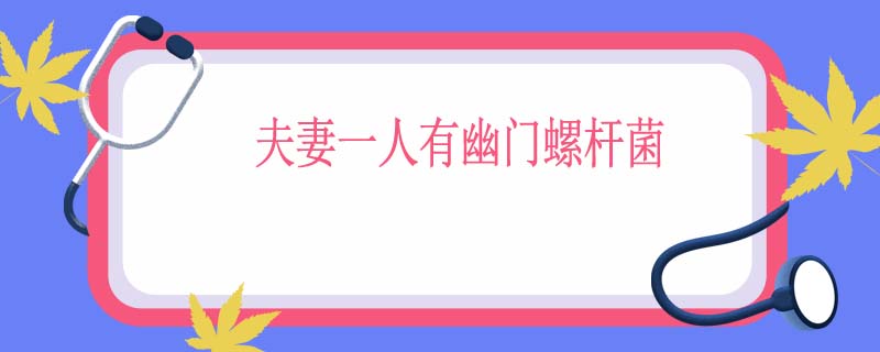 夫妻一人有幽门螺杆菌会不会传染
