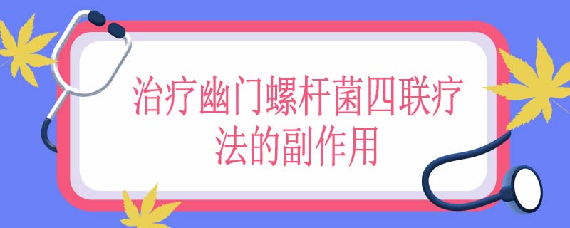 治疗幽门螺杆菌四联疗法的副作用