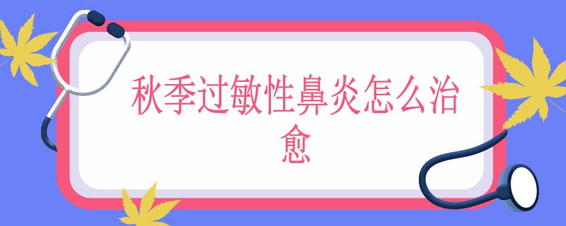 秋季过敏性鼻炎怎么治愈