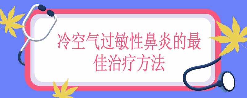 冷空气过敏性鼻炎的最佳治疗方法
