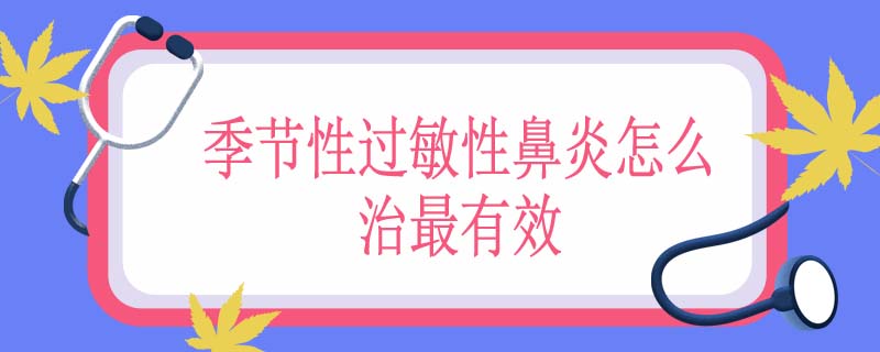 季节性过敏性鼻炎怎么治最有效
