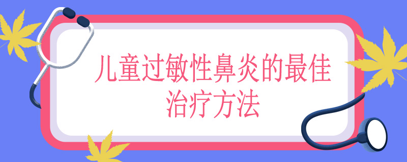 儿童过敏性鼻炎的最佳治疗方法