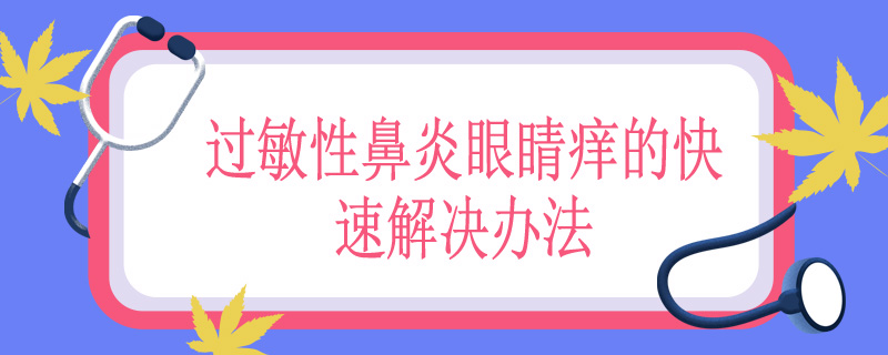 过敏性鼻炎眼睛痒的快速解决办法