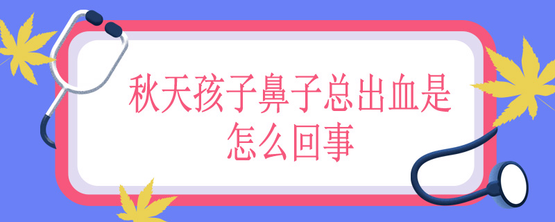 秋天孩子鼻子总出血是怎么回事