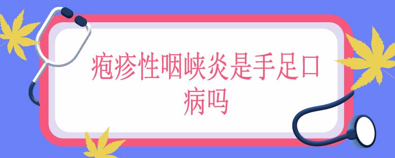 疱疹性咽峡炎是手足口病吗