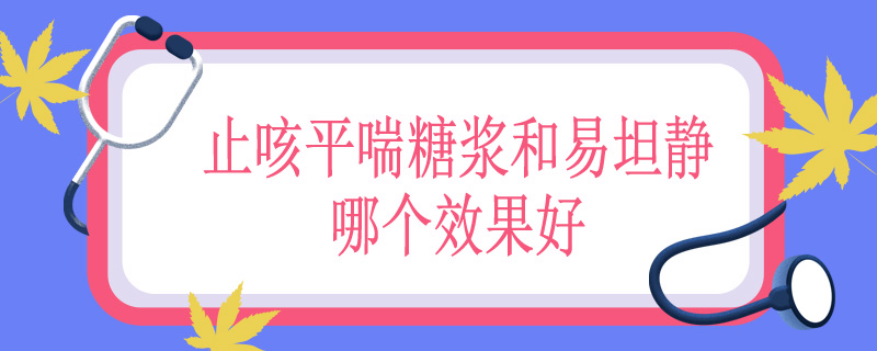 止咳平喘糖浆和易坦静哪个效果好