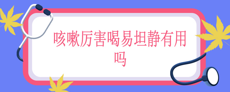 咳嗽厉害喝易坦静有用吗