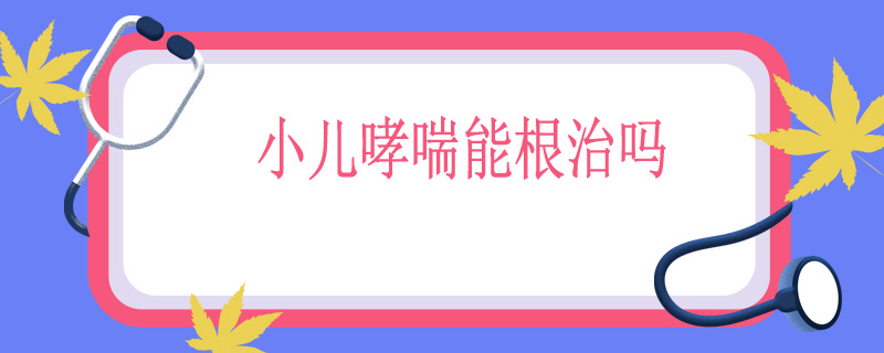 小儿哮喘能根治吗