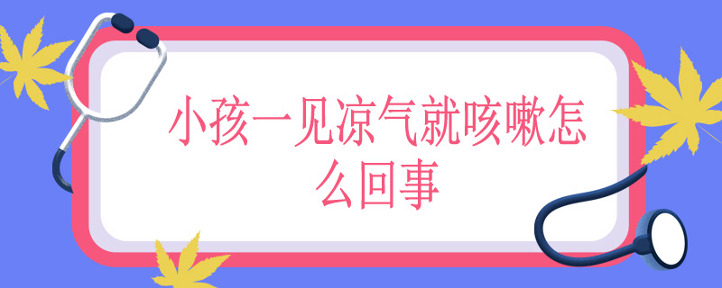 小孩一见凉气就咳嗽怎么回事