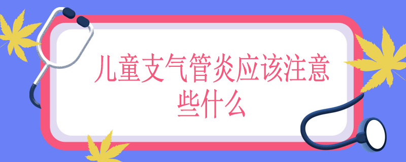 儿童支气管炎应该注意些什么