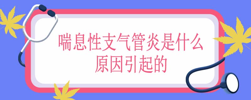喘息性支气管炎是什么原因引起的