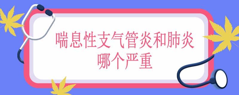 喘息性支气管炎和肺炎哪个严重